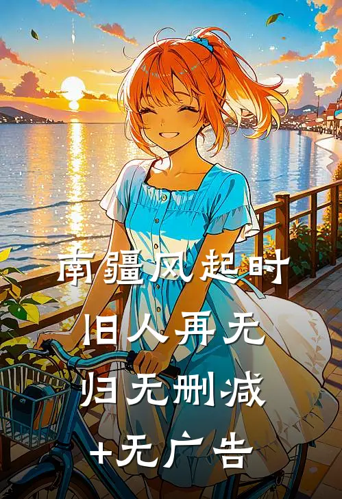 南疆风起时，旧人再无归无删减+无广告