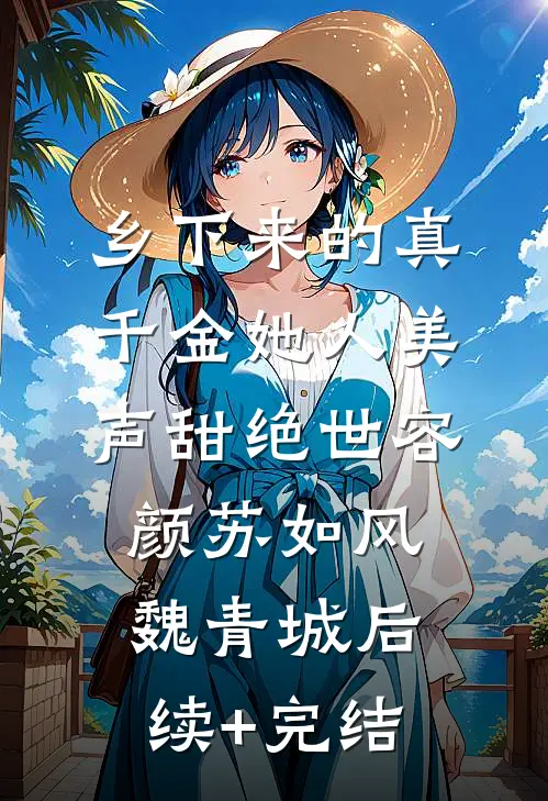 乡下来的真千金她人美声甜绝世容颜苏如风魏青城后续+完结