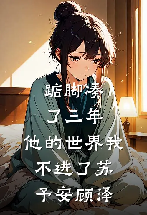 踮脚凑了三年，他的世界我不进了苏予安顾泽