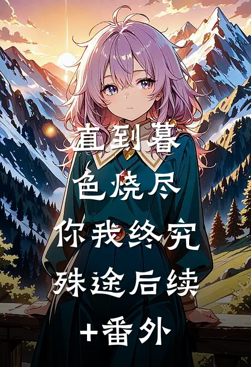 直到暮色烧尽，你我终究殊途后续+番外