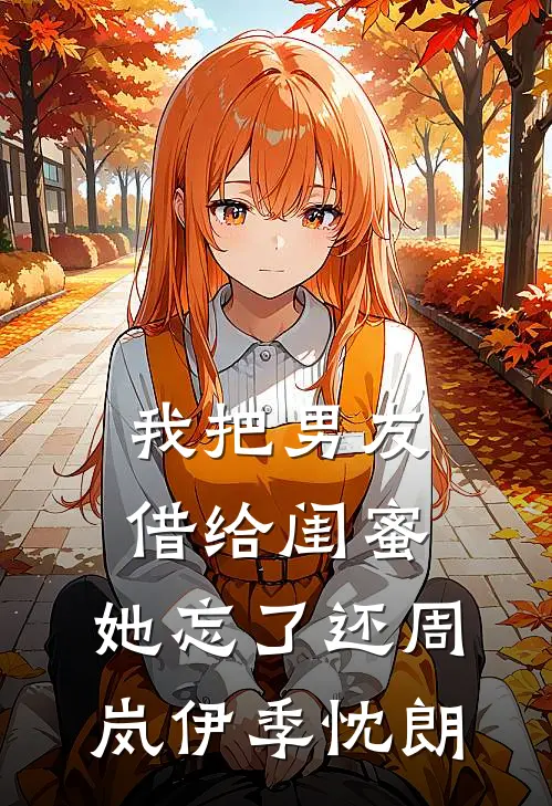我把男友借给闺蜜，她忘了还周岚伊季忱朗
