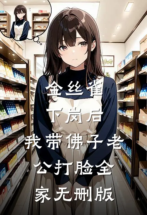 金丝雀下岗后，我带佛子老公打脸全家无删版