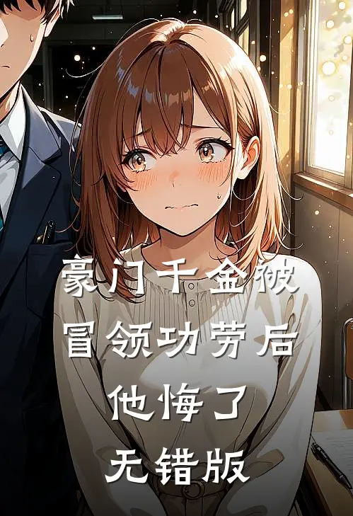 豪门千金被冒领功劳后，他悔了无错版