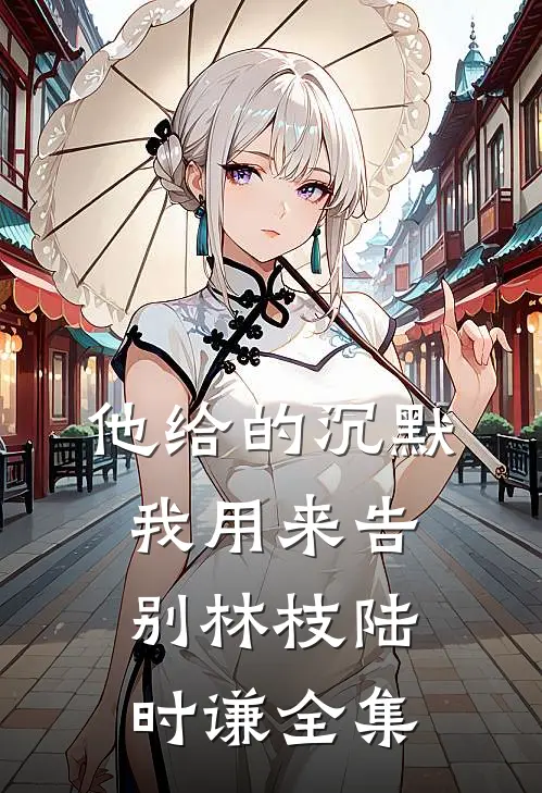 他给的沉默，我用来告别林枝陆时谦全集