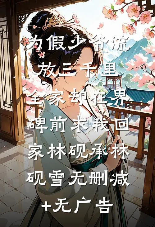 为假少爷流放三千里，全家却在界碑前求我回家林砚承林砚雪无删减+无广告