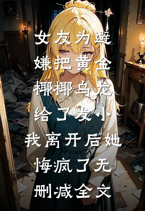 女友为避嫌把黄金椰椰乌龙给了发小，我离开后她悔疯了无删减全文