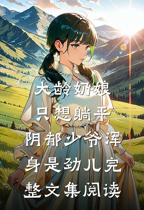 大龄奶娘只想躺平，阴郁少爷浑身是劲儿完整文集阅读