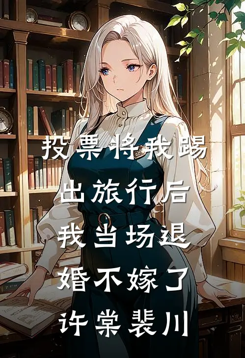 投票将我踢出旅行后，我当场退婚不嫁了许棠裴川