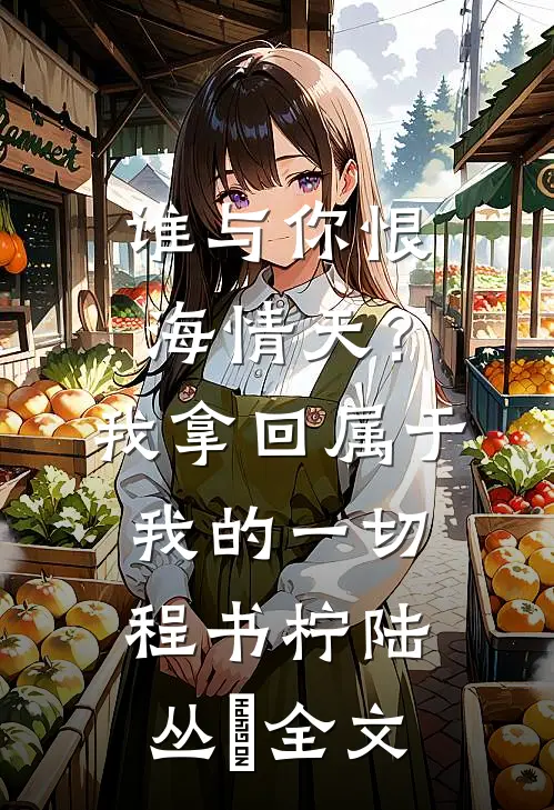 谁与你恨海情天？我拿回属于我的一切程书柠陆丛璟全文