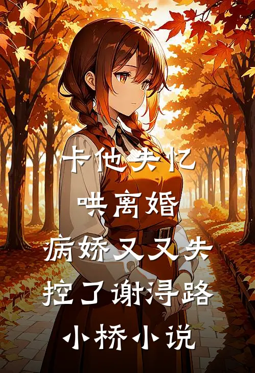 卡他失忆哄离婚，病娇又又失控了谢浔路小桥小说