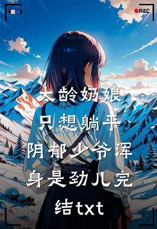 大龄奶娘只想躺平，阴郁少爷浑身是劲儿完结txt