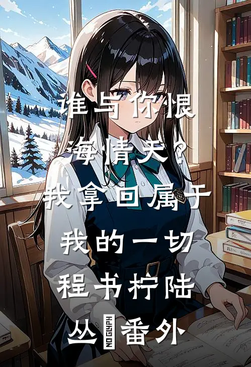 谁与你恨海情天？我拿回属于我的一切程书柠陆丛璟番外