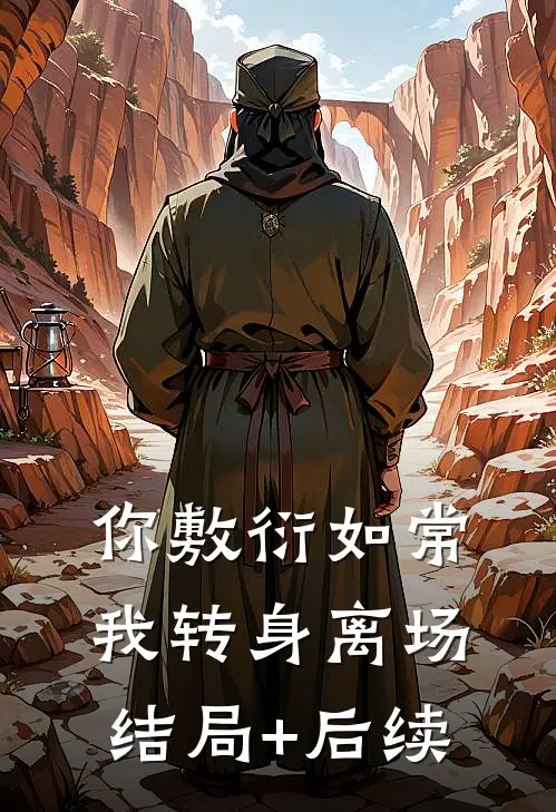 你敷衍如常，我转身离场结局+后续