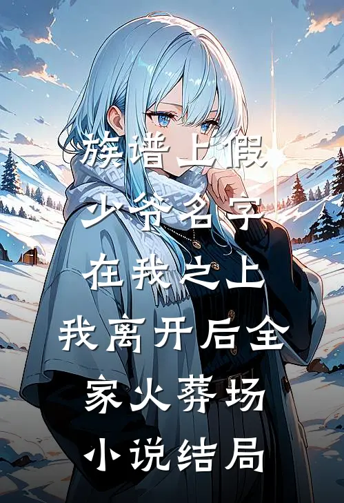 族谱上假少爷名字在我之上，我离开后全家火葬场小说结局