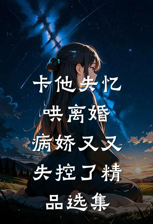 卡他失忆哄离婚，病娇又又失控了精品选集