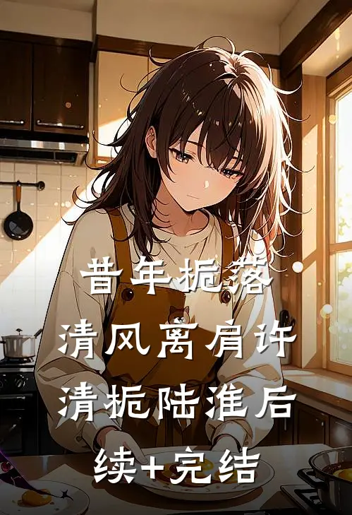 昔年栀落，清风离肩许清栀陆淮后续+完结