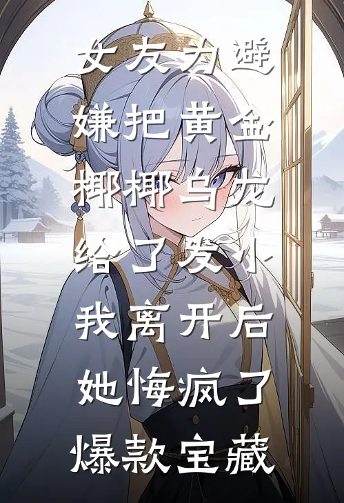 女友为避嫌把黄金椰椰乌龙给了发小，我离开后她悔疯了爆款宝藏