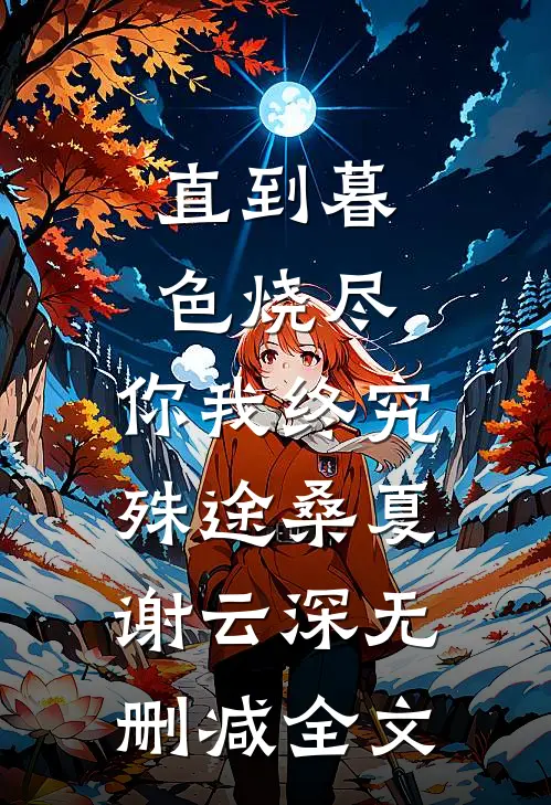直到暮色烧尽，你我终究殊途桑夏谢云深无删减全文