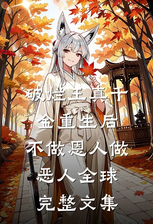 破烂王真千金重生后，不做恩人做恶人全球完整文集