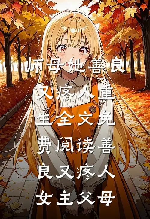 师母她善良又疼人重生全文免费阅读善良又疼人女主父母