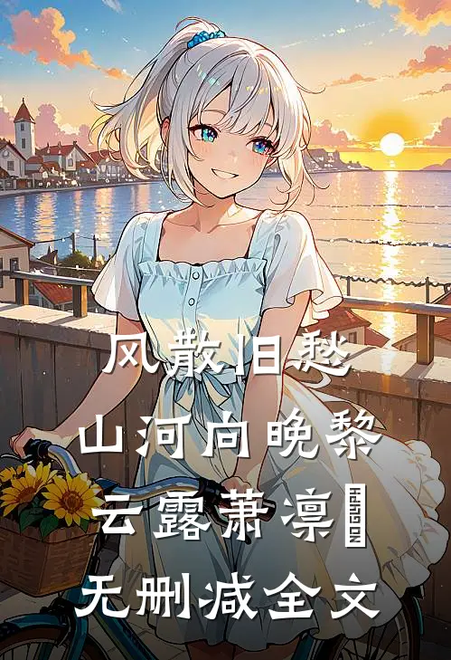 风散旧愁，山河向晚黎云露萧凛玦无删减全文