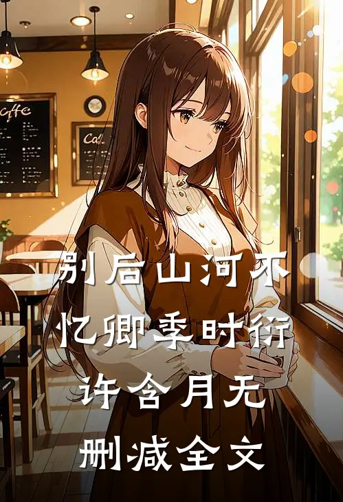 别后山河不忆卿季时衍许含月无删减全文