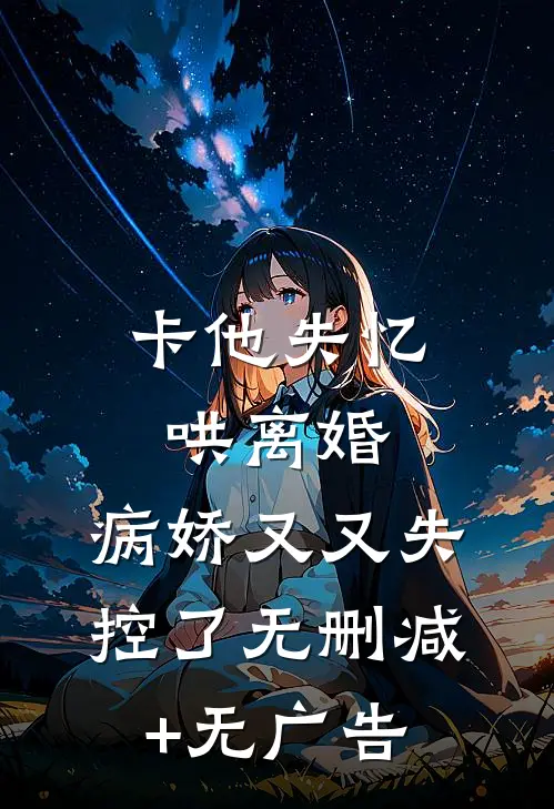 卡他失忆哄离婚，病娇又又失控了无删减+无广告