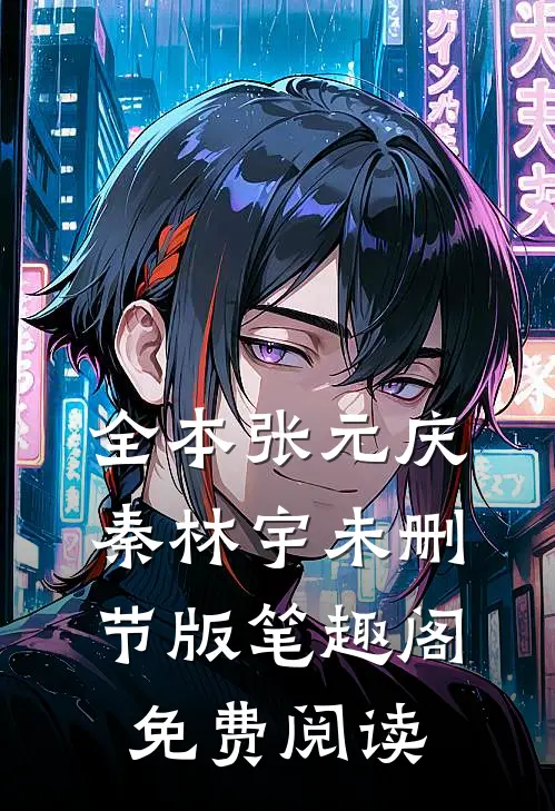 全本张元庆秦林宇未删节版笔趣阁免费阅读
