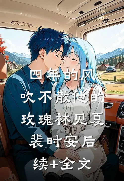 四年的风，吹不散他的玫瑰林见夏裴时安后续+全文