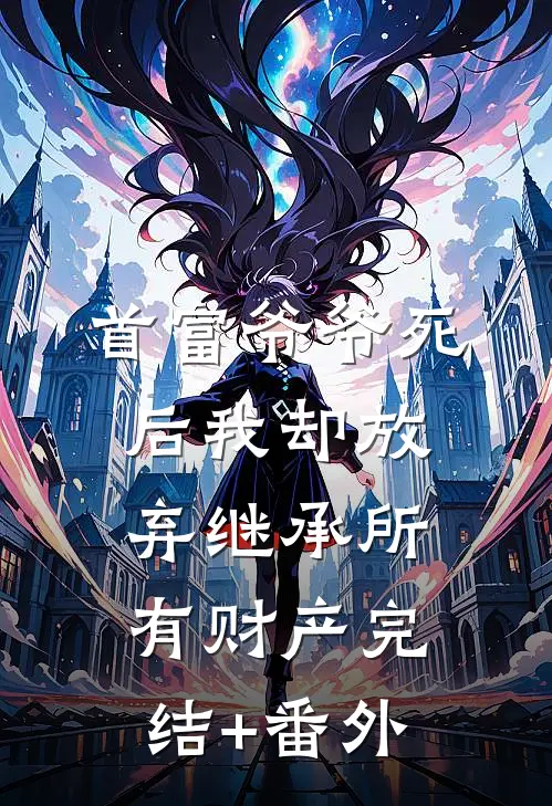 首富爷爷死后我却放弃继承所有财产完结+番外