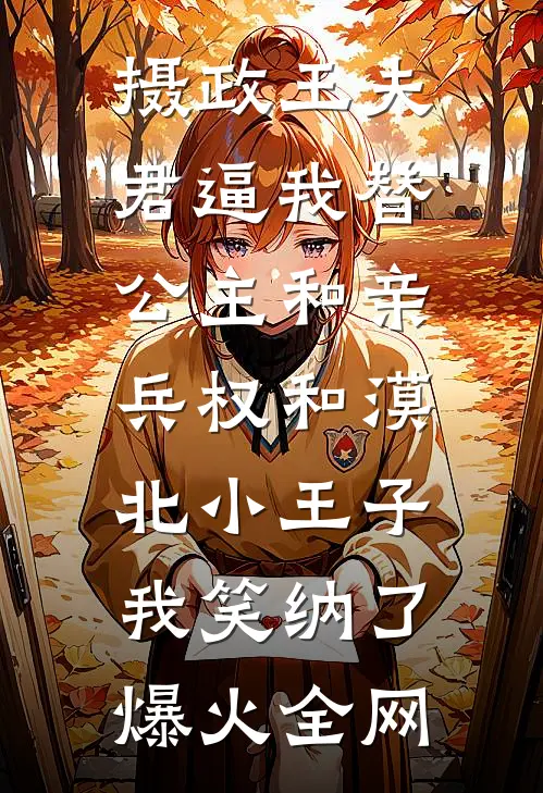 摄政王夫君逼我替公主和亲，兵权和漠北小王子我笑纳了爆火全网