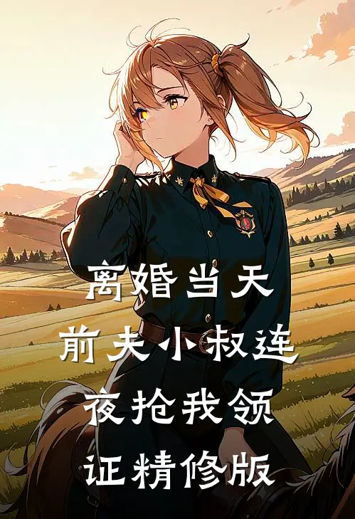 离婚当天，前夫小叔连夜抢我领证精修版