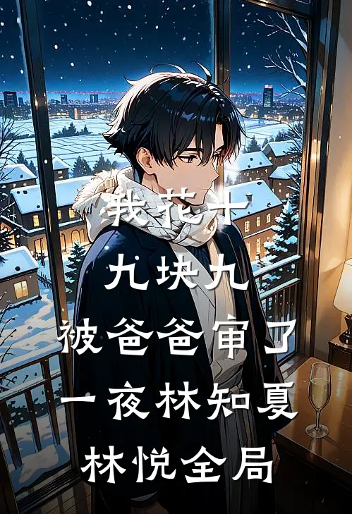 我花十九块九，被爸爸审了一夜林知夏林悦全局