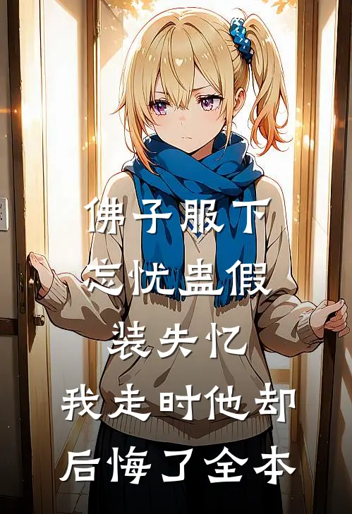 佛子服下忘忧蛊假装失忆，我走时他却后悔了全本
