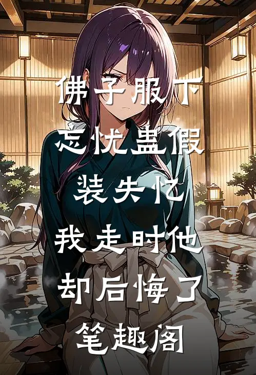 佛子服下忘忧蛊假装失忆，我走时他却后悔了笔趣阁