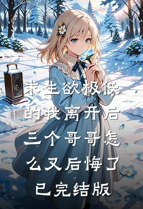 求生欲极低的我离开后，三个哥哥怎么又后悔了已完结版
