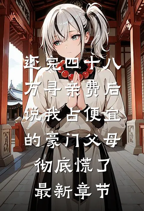 还完四十八万寻亲费后，说我占便宜的豪门父母彻底慌了最新章节