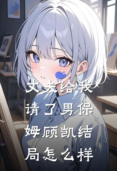 丈夫给我请了男保姆顾凯结局怎么样