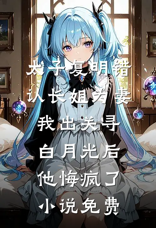 太子复明错认长姐为妻，我出关寻白月光后他悔疯了小说免费