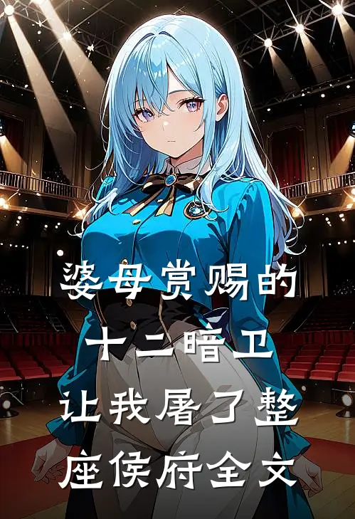 婆母赏赐的十二暗卫，让我屠了整座侯府全文