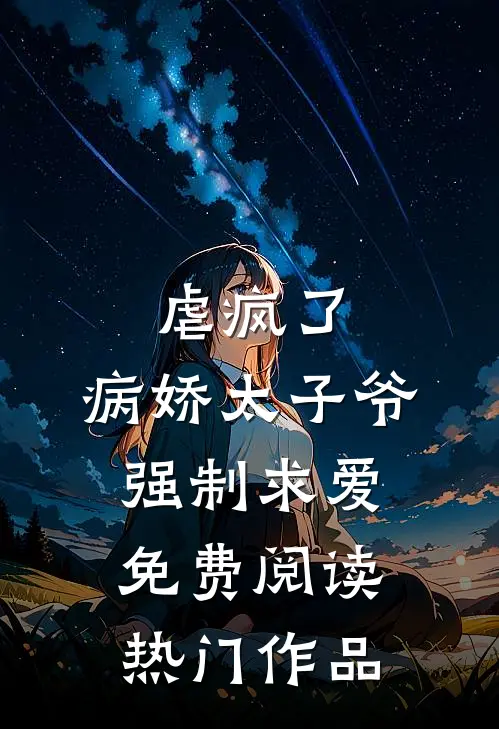 虐疯了,病娇太子爷强制求爱免费阅读热门作品