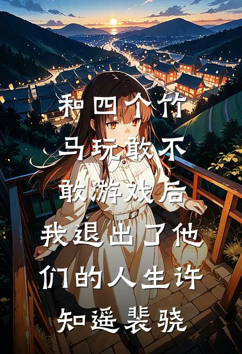 和四个竹马玩敢不敢游戏后，我退出了他们的人生许知遥裴骁