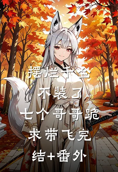摆烂千金不装了，七个哥哥跪求带飞完结+番外