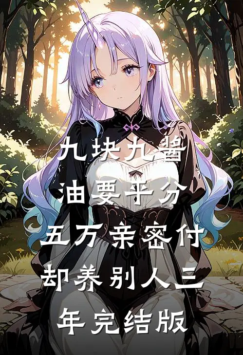 九块九酱油要平分，五万亲密付却养别人三年完结版