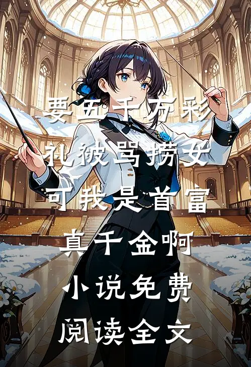 要五千万彩礼被骂捞女，可我是首富真千金啊小说免费阅读全文