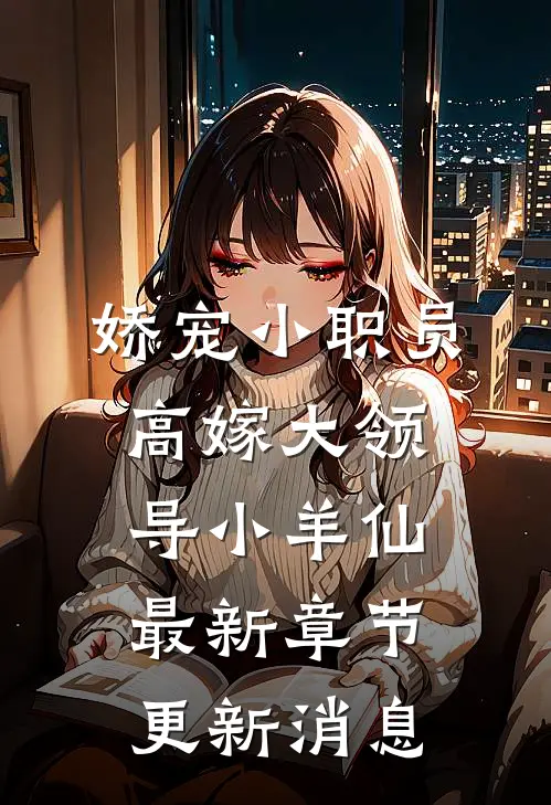 娇宠小职员高嫁大领导小羊仙最新章节更新消息