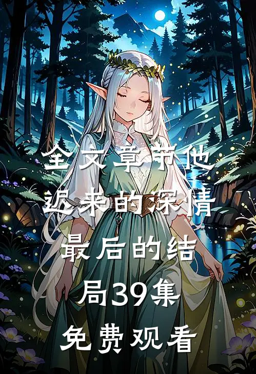 全文章节他迟来的深情最后的结局39集免费观看