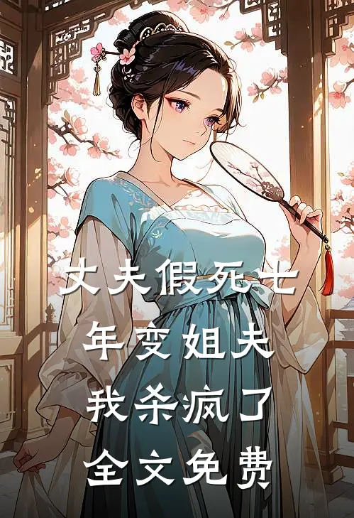 丈夫假死七年变姐夫，我杀疯了全文免费