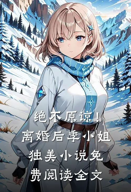 绝不原谅！离婚后季小姐独美小说免费阅读全文