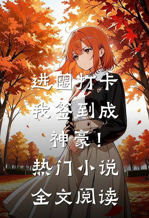 进圈打卡，我签到成神豪！热门小说全文阅读